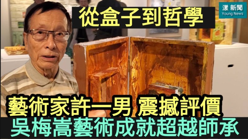 影|從盒子到哲學 許一男震撼評價「吳梅嵩藝術成就超越師承框架」／漾新聞